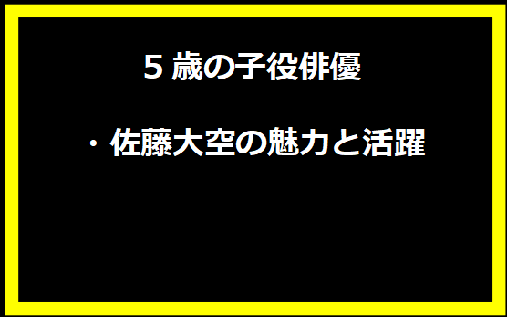 5歳の子役俳優・佐藤大空の魅力と活躍