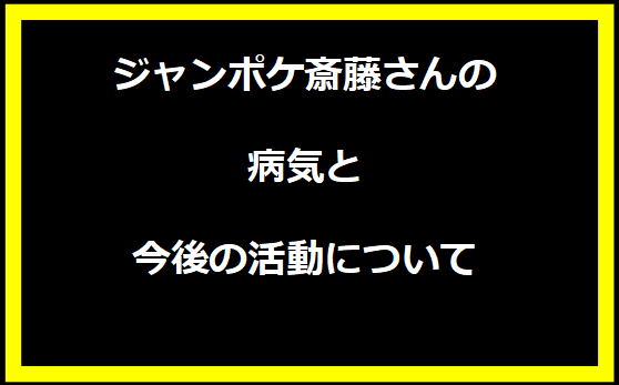 ジャンポケ斎藤さんの病気と今後の活動について