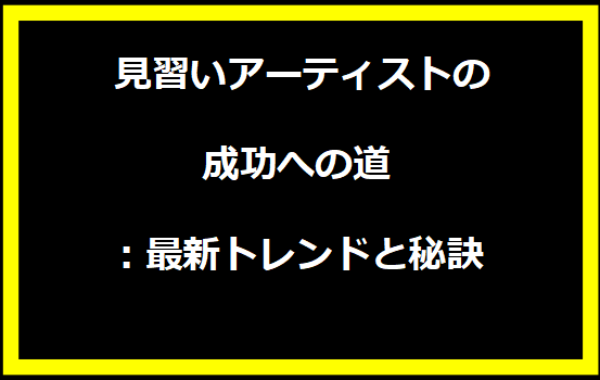 見習いアーティストの成功への道：最新トレンドと秘訣