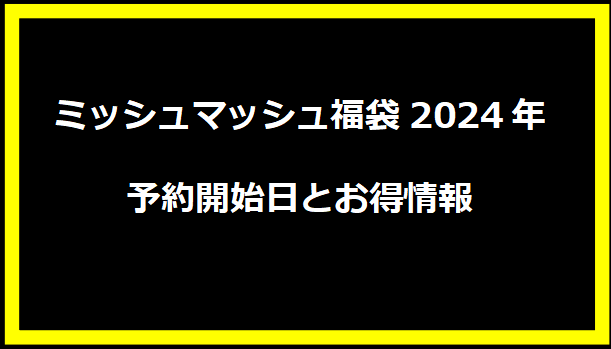 ミッシュマッシュ福袋2024年予約開始日とお得情報