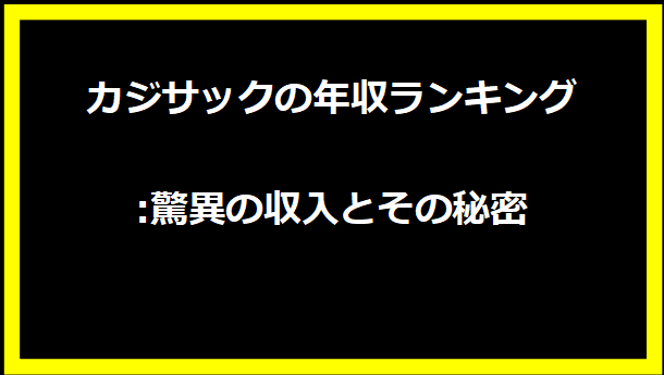 カジサックの年収ランキング:驚異の収入とその秘密