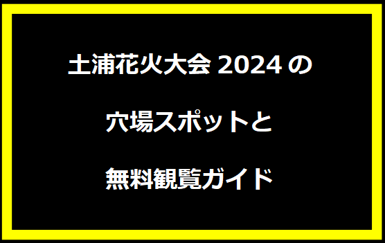 土浦花火大会2024の穴場スポットと無料観覧ガイド