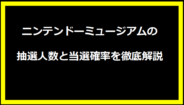 ニンテンドーミュージアムの抽選人数と当選確率を徹底解説