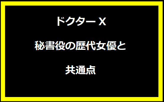 ドクターX秘書役の歴代女優と共通点