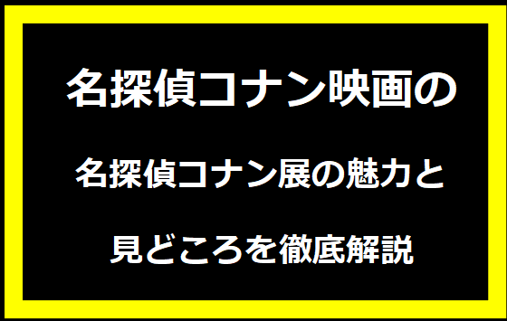 名探偵コナン展の魅力と見どころを徹底解説