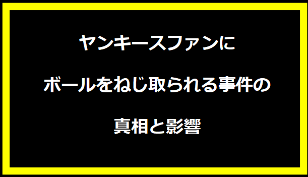 ヤンキースファンにボールをねじ取られる事件の真相と影響