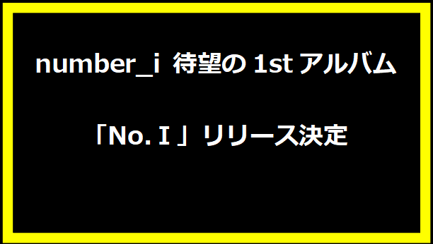 Number_iの待望の1stアルバム「No.Ⅰ」リリース決定