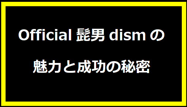 Official髭男dismの魅力と成功の秘密