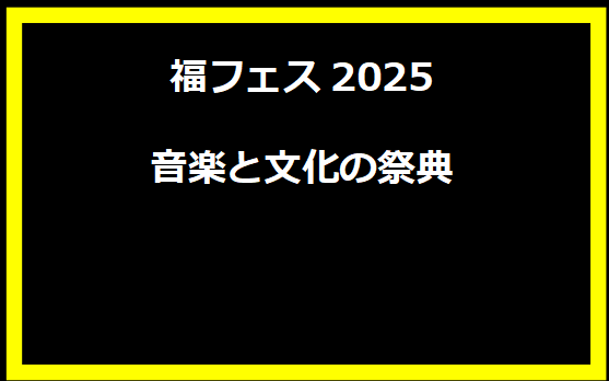 福フェス2025：音楽と文化の祭典