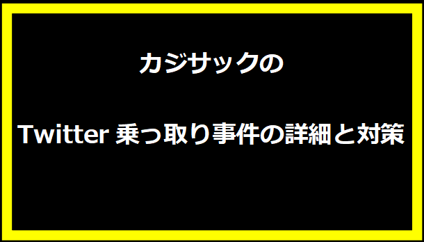 カジサックのTwitter乗っ取り事件の詳細と対策