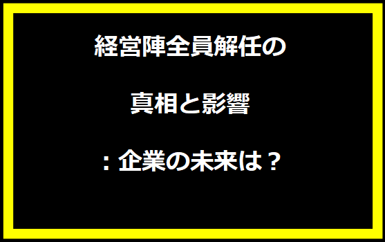 経営陣全員解任の真相と影響：企業の未来は？