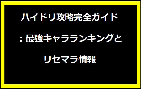 ハイドリ攻略完全ガイド：最強キャラランキングとリセマラ情報