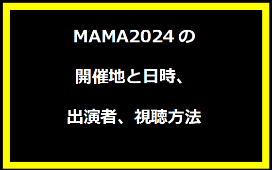 MAMA2024の開催地と日時、出演者、視聴方法