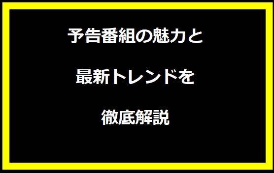 予告番組の魅力と最新トレンドを徹底解説