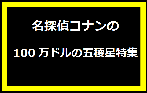 名探偵コナンの100万ドルの五稜星特集