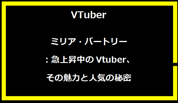 ミリア・バートリー：急上昇中のVtuber、その魅力と人気の秘密