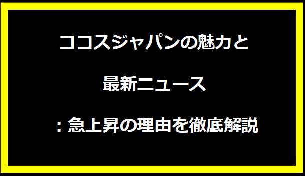 ココスジャパンの魅力と最新ニュース：急上昇の理由を徹底解説