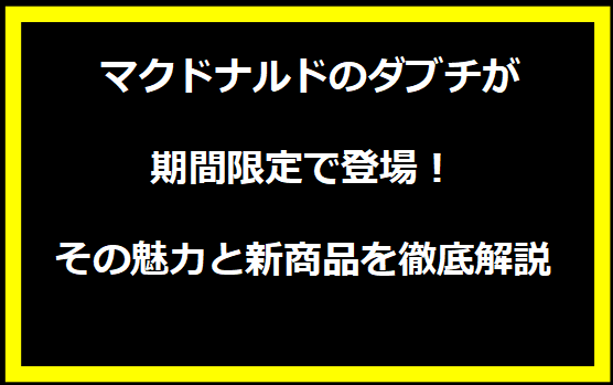 マクドナルドのダブチが期間限定で登場！その魅力と新商品を徹底解説