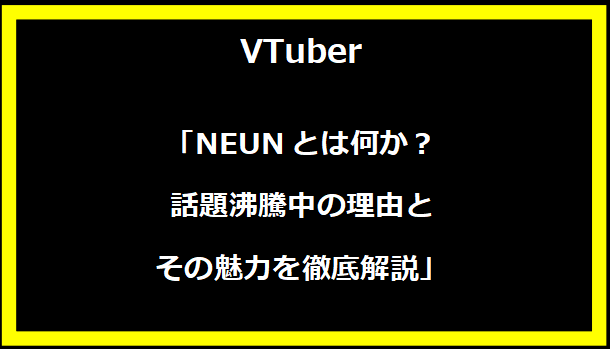 「NEUNとは何か？話題沸騰中の理由とその魅力を徹底解説」