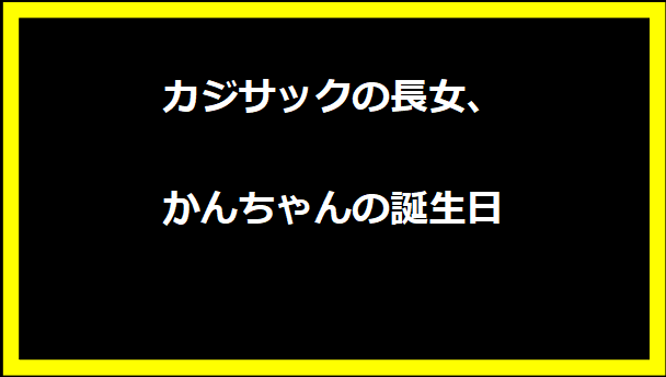 カジサックの長女、かんちゃんの誕生日
