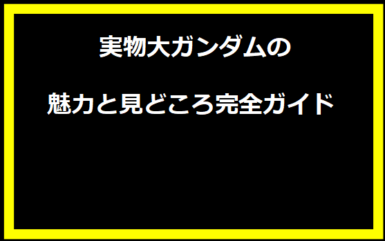実物大ガンダムの魅力と見どころ完全ガイド