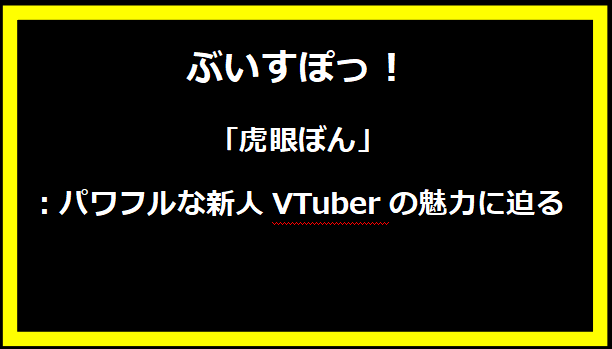 「虎眼ぼん」：パワフルな新人VTuberの魅力に迫る