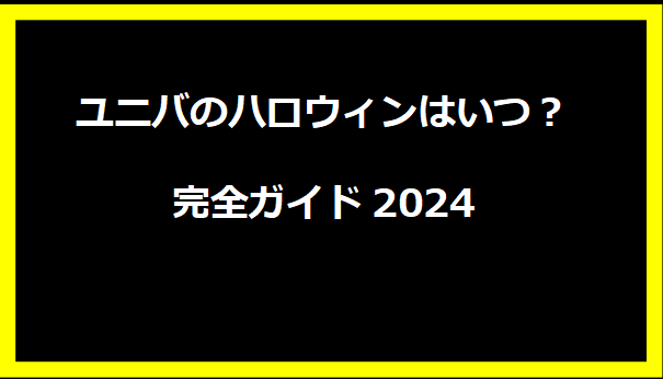 ユニバのハロウィンはいつ？完全ガイド2024