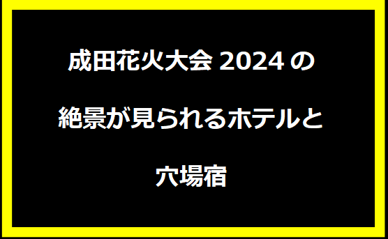 成田花火大会2024の絶景が見られるホテルと穴場宿