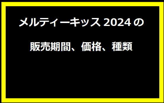 メルティーキッス2024の販売期間、価格、種類