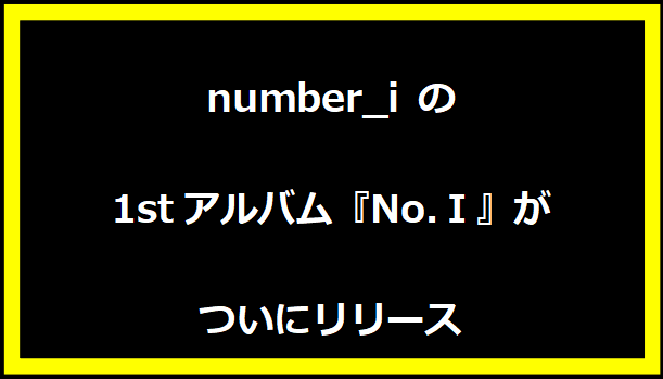 Number_i の1stアルバム『No.Ⅰ』がついにリリース