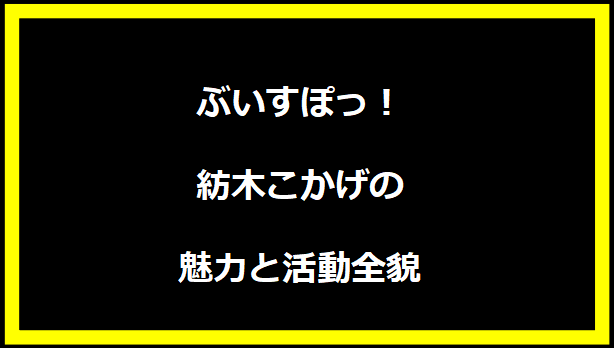 ぶいすぽっ！紡木こかげの魅力と活動全貌