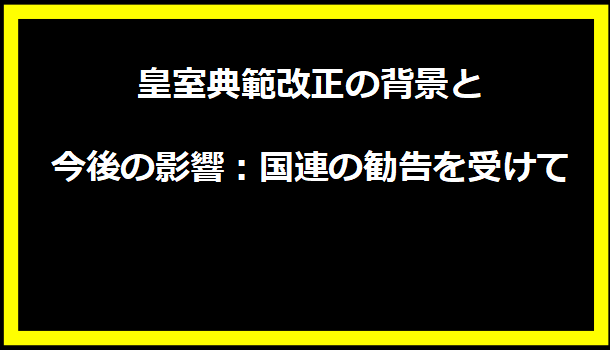 皇室典範改正の背景と今後の影響：国連の勧告を受けて