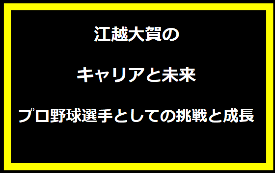 江越大賀のキャリアと未来：プロ野球選手としての挑戦と成長