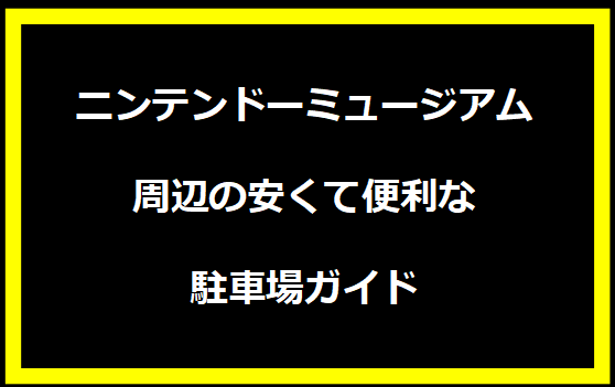 ニンテンドーミュージアム周辺の安くて便利な駐車場ガイド