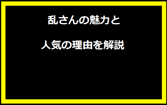 乱さんの魅力と人気の理由を解説