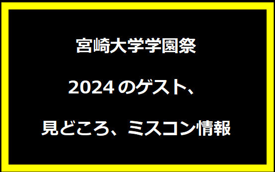 宮崎大学学園祭2024のゲスト、見どころ、ミスコン情報