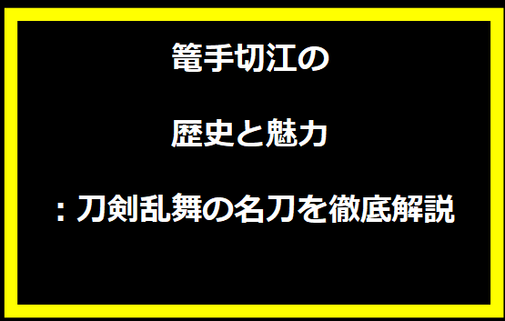 篭手切江の歴史と魅力：刀剣乱舞の名刀を徹底解説