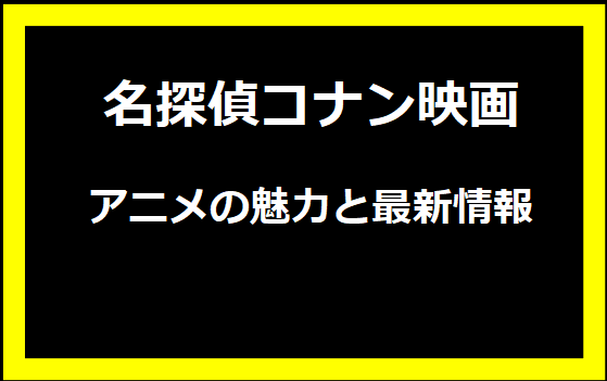 名探偵コナンアニメの魅力と最新情報