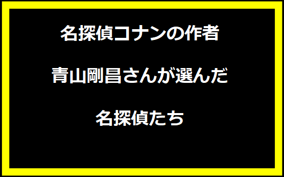 名探偵コナンの作者、青山剛昌さんが選んだ名探偵たち