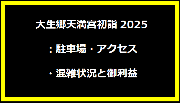 大生郷天満宮初詣2025：駐車場・アクセス・混雑状況と御利益