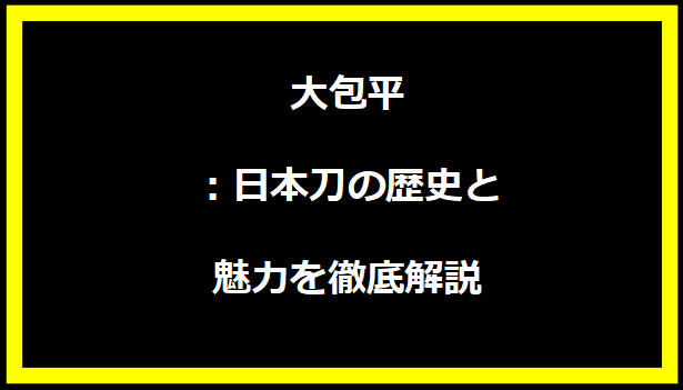 大包平：日本刀の歴史と魅力を徹底解説