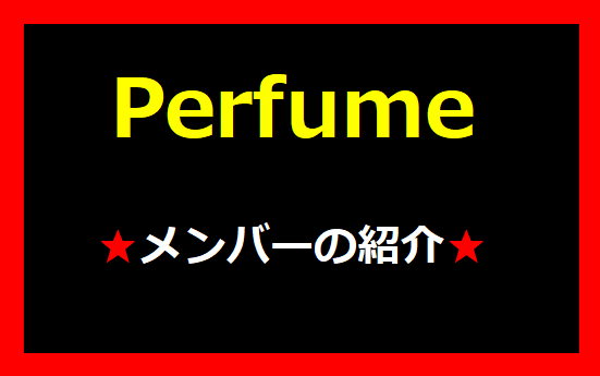 Perfumeのメンバーを紹介！