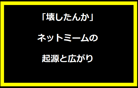 「壊したんか」ネットミームの起源と広がり