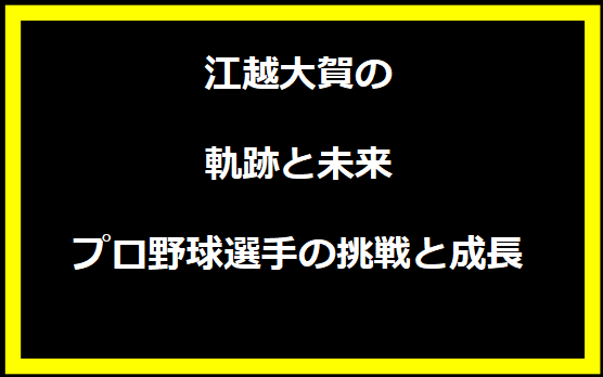 江越大賀の軌跡と未来:プロ野球選手の挑戦と成長