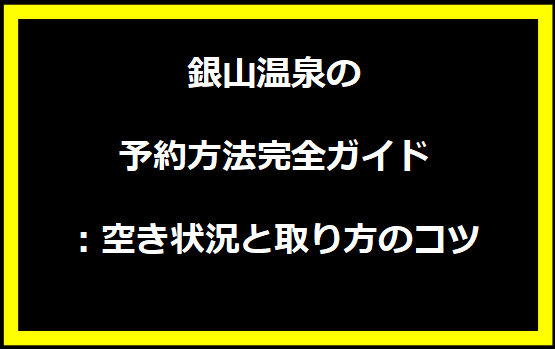 銀山温泉の予約方法完全ガイド：空き状況と取り方のコツ