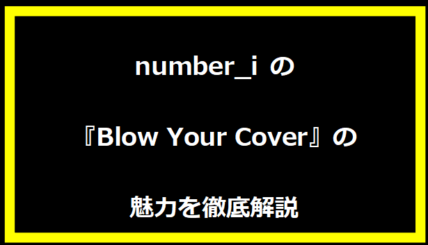 Number_iの『Blow Your Cover』の魅力を徹底解説