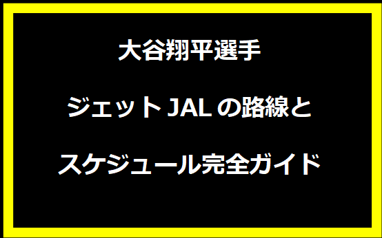 大谷翔平選手ジェットJALの路線とスケジュール完全ガイド