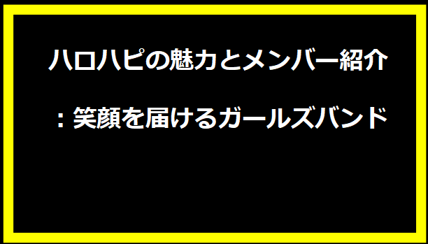 ハロハピの魅力とメンバー紹介：笑顔を届けるガールズバンド