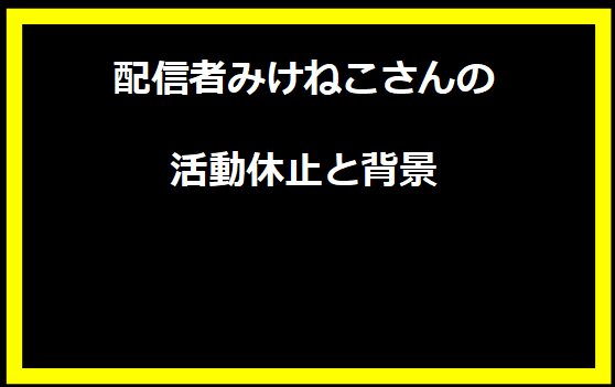 配信者みけねこさんの活動休止と背景