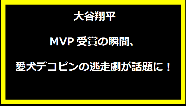 大谷翔平MVP受賞の瞬間、愛犬デコピンの逃走劇が話題に！